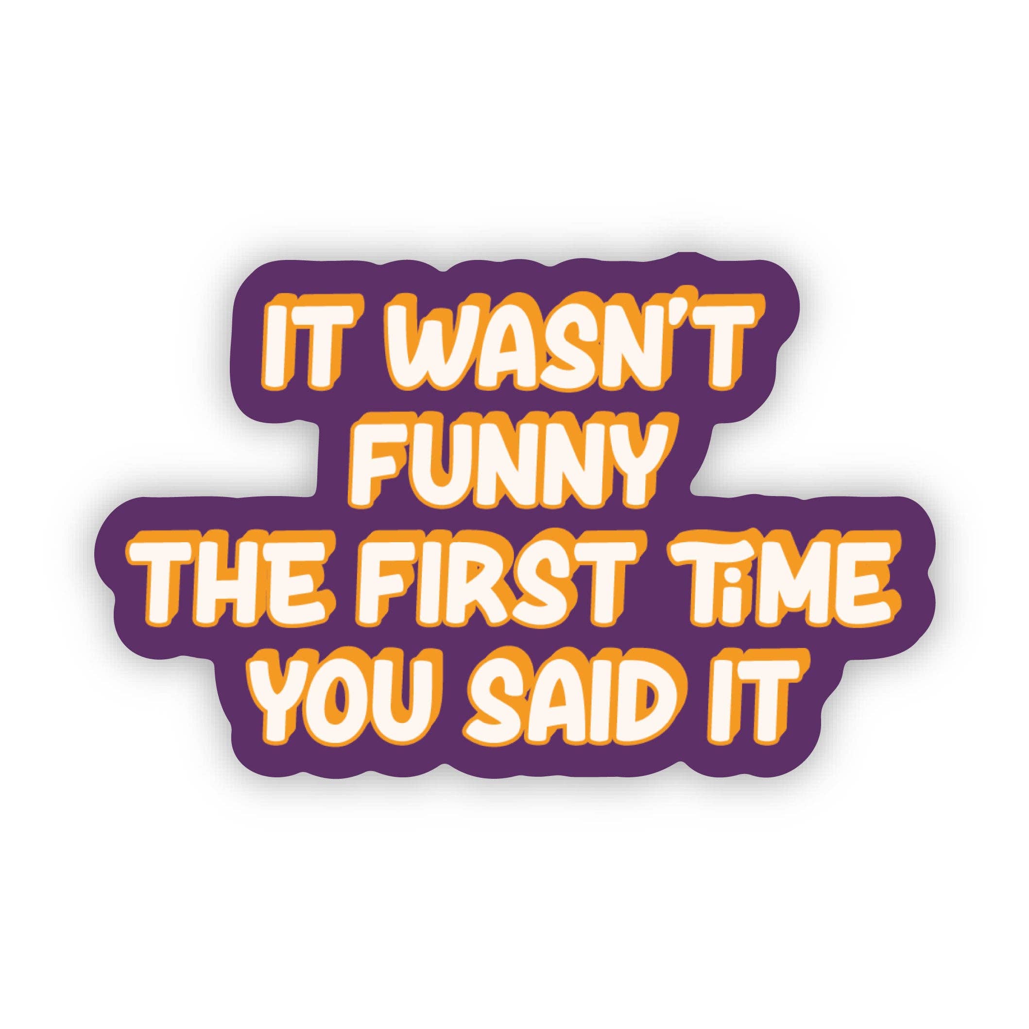 096 Full Classification Sticker It Wasn't Funny The First Time You Said it Sticker - Sassy Sticker ...